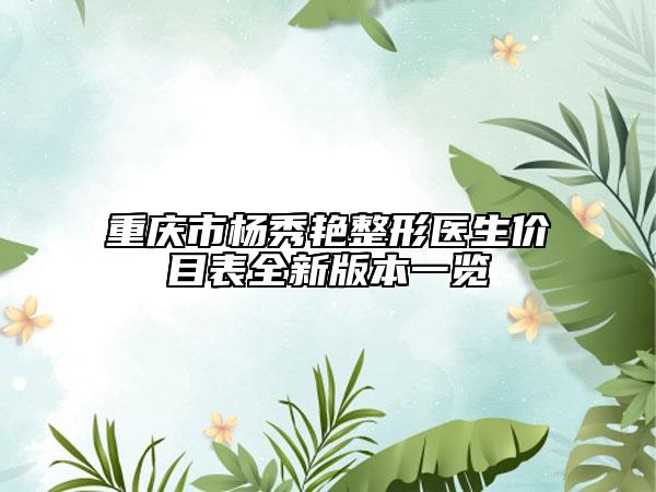 重慶市楊秀艷整形醫(yī)生價(jià)目表全新版本一覽