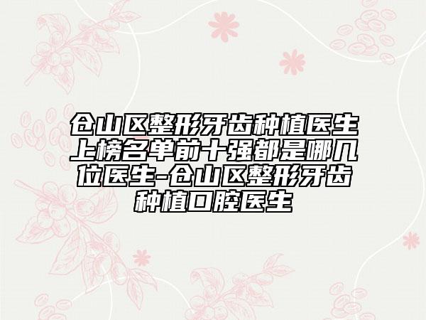 倉(cāng)山區(qū)整形牙齒種植醫(yī)生上榜名單前十強(qiáng)都是哪幾位醫(yī)生-倉(cāng)山區(qū)整形牙齒種植口腔醫(yī)生