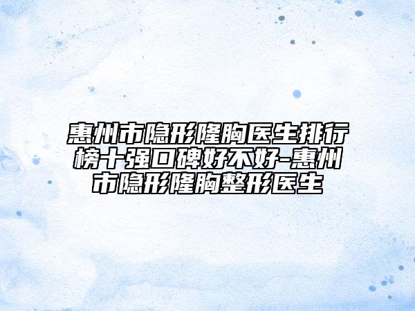 惠州市隱形隆胸醫(yī)生排行榜十強(qiáng)口碑好不好-惠州市隱形隆胸整形醫(yī)生