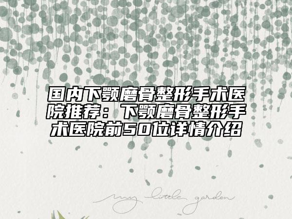 國內下顎磨骨整形手術醫(yī)院推薦:下顎磨骨整形手術醫(yī)院前50位詳情介紹