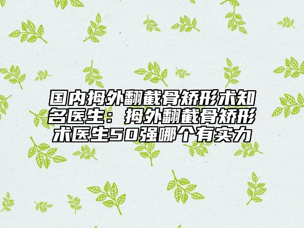 國(guó)內(nèi)拇外翻截骨矯形術(shù)知名醫(yī)生：拇外翻截骨矯形術(shù)醫(yī)生50強(qiáng)哪個(gè)有實(shí)力