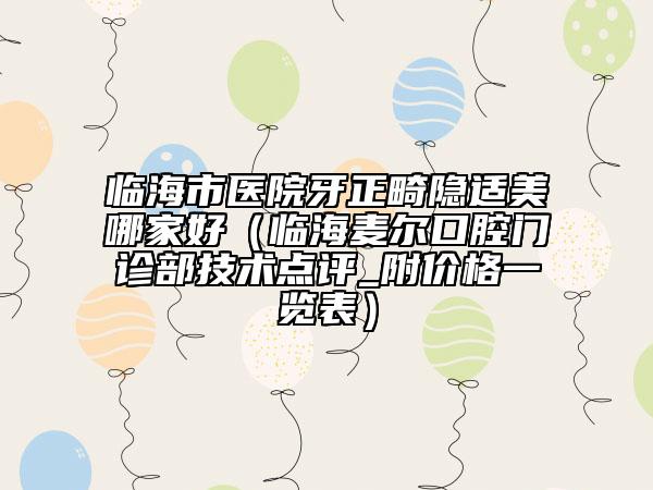 臨海市醫(yī)院牙正畸隱適美哪家好(臨海麥爾口腔門診部技術(shù)點評_附價格一覽表)