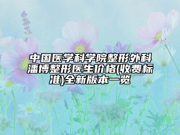 中國醫(yī)學(xué)科學(xué)院整形外科潘博整形醫(yī)生價格(收費標(biāo)準(zhǔn))全新版本一覽