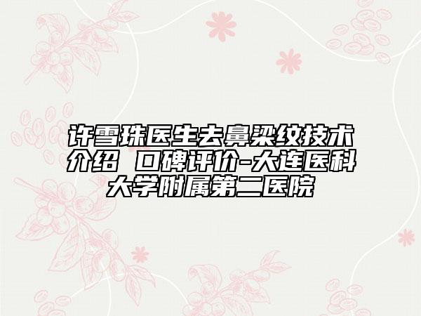 許雪珠醫(yī)生去鼻梁紋技術(shù)介紹 口碑評價(jià)-大連醫(yī)科大學(xué)附屬第二醫(yī)院