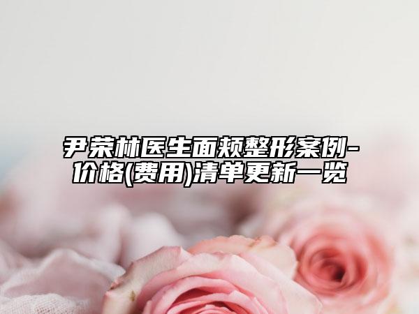 尹榮林醫(yī)生面頰整形案例-價(jià)格(費(fèi)用)清單更新一覽