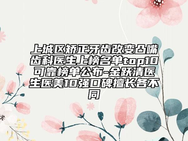 上城區(qū)矯正牙齒改變凸嘴齒科醫(yī)生上榜名單top10可靠榜單公布-金躍清醫(yī)生醫(yī)美10強口碑擅長各不同