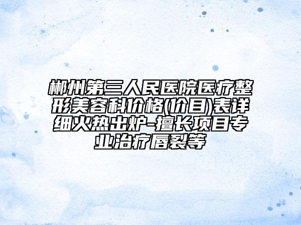 郴州第三人民醫(yī)院醫(yī)療整形美容科價格(價目)表詳細火熱出爐-擅長項目專業(yè)治療唇裂等