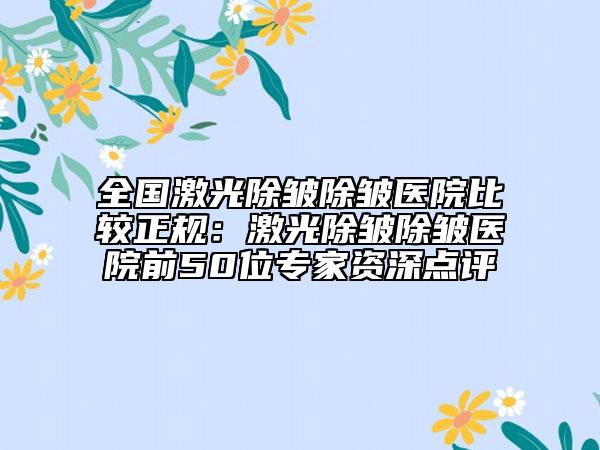 全國(guó)激光除皺除皺醫(yī)院比較正規(guī):激光除皺除皺醫(yī)院前50位專(zhuān)家資深點(diǎn)評(píng)