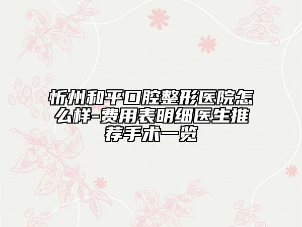 忻州和平口腔整形醫(yī)院怎么樣-費(fèi)用表明細(xì)醫(yī)生推薦手術(shù)一覽