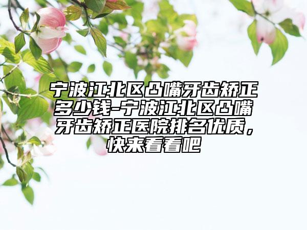 寧波江北區(qū)凸嘴牙齒矯正多少錢-寧波江北區(qū)凸嘴牙齒矯正醫(yī)院排名優(yōu)質(zhì)，快來看看吧