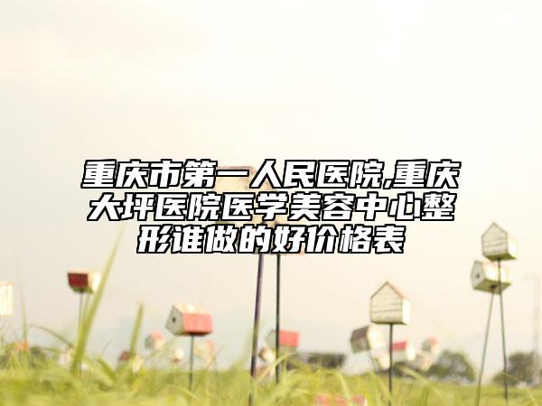 重慶市第一人民醫(yī)院,重慶大坪醫(yī)院醫(yī)學(xué)美容中心整形誰做的好價(jià)格表