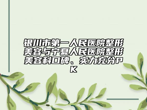 銀川市第一人民醫(yī)院整形美容與寧夏人民醫(yī)院整形美容科口碑、實(shí)力充分PK