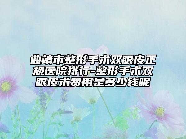 曲靖市整形手術(shù)雙眼皮正規(guī)醫(yī)院排行-整形手術(shù)雙眼皮術(shù)費用是多少錢呢