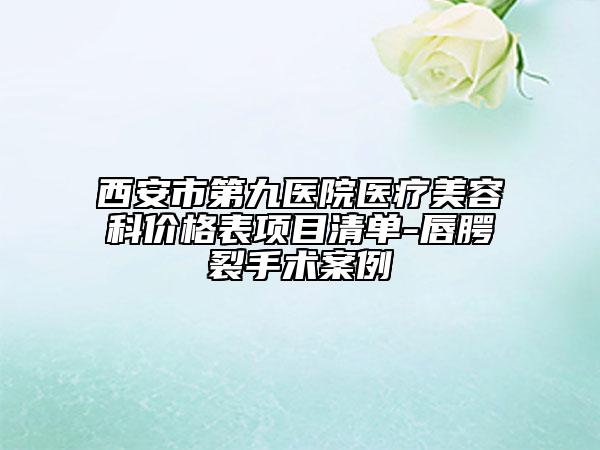 西安市第九醫(yī)院醫(yī)療美容科價格表項目清單-唇腭裂手術(shù)案例