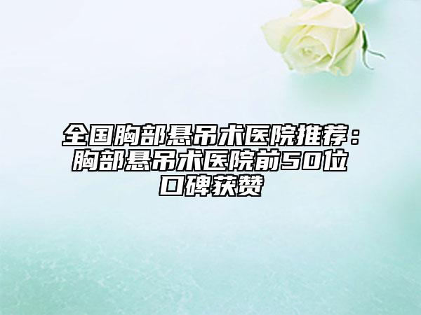 全國(guó)胸部懸吊術(shù)醫(yī)院推薦:胸部懸吊術(shù)醫(yī)院前50位口碑獲贊