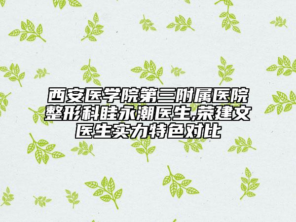 西安醫(yī)學(xué)院第三附屬醫(yī)院整形科眭永潮醫(yī)生,榮建文醫(yī)生實(shí)力特色對(duì)比