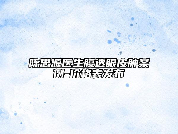 陳思源醫(yī)生腹透眼皮腫案例-價(jià)格表發(fā)布