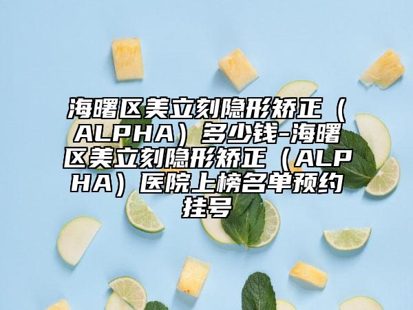 海曙區(qū)美立刻隱形矯正(ALPHA)多少錢-海曙區(qū)美立刻隱形矯正(ALPHA)醫(yī)院上榜名單預(yù)約掛號(hào)