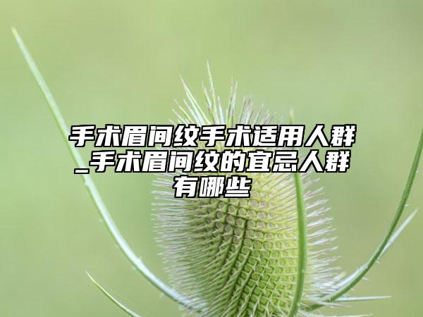 手術眉間紋手術適用人群_手術眉間紋的宜忌人群有哪些