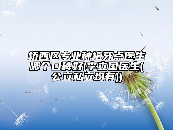 橋西區(qū)專業(yè)種植牙點(diǎn)醫(yī)生哪個(gè)口碑好(李立國(guó)醫(yī)生(公立私立均有))