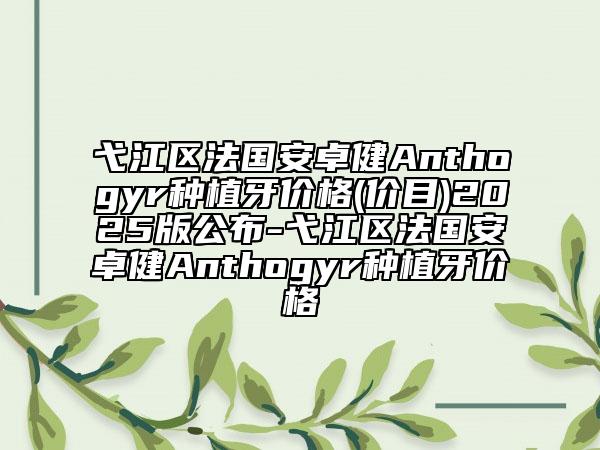 弋江區(qū)法國安卓健Anthogyr種植牙價格(價目)2025版公布-弋江區(qū)法國安卓健Anthogyr種植牙價格