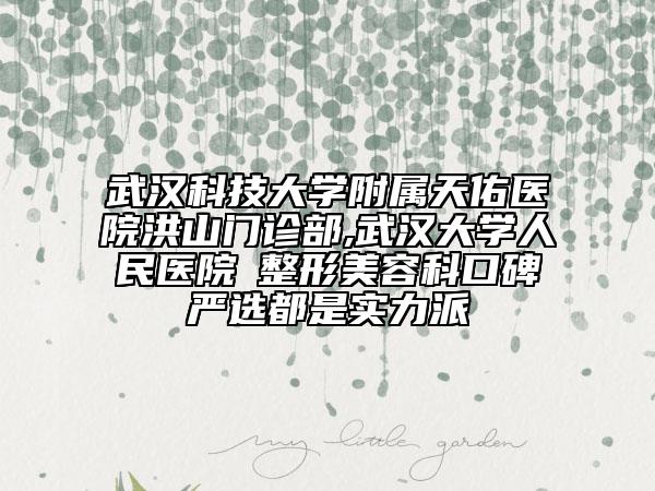 武漢科技大學(xué)附屬天佑醫(yī)院洪山門(mén)診部,武漢大學(xué)人民醫(yī)院?整形美容科口碑嚴(yán)選都是實(shí)力派