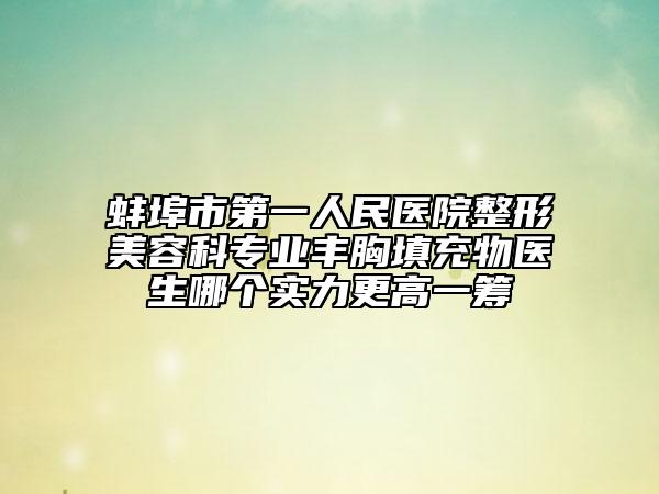 蚌埠市第一人民醫(yī)院整形美容科專業(yè)豐胸填充物醫(yī)生哪個(gè)實(shí)力更高一籌