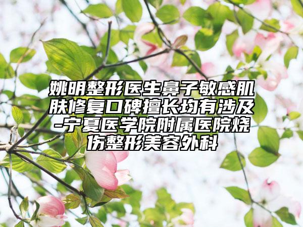 姚明整形醫(yī)生鼻子敏感肌膚修復(fù)口碑擅長(zhǎng)均有涉及-寧夏醫(yī)學(xué)院附屬醫(yī)院燒傷整形美容外科