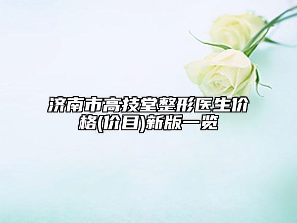 濟南市高技堂整形醫(yī)生價格(價目)新版一覽