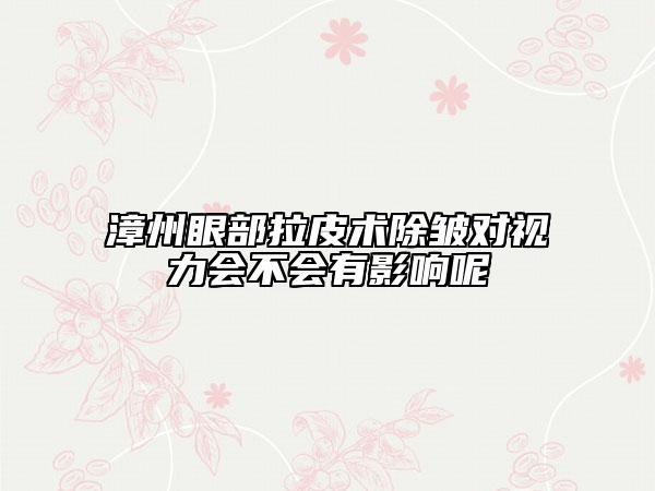 漳州眼部拉皮術(shù)除皺對(duì)視力會(huì)不會(huì)有影響呢