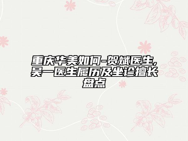 重慶華美如何-賀斌醫(yī)生,吳一醫(yī)生履歷及坐診擅長盤點