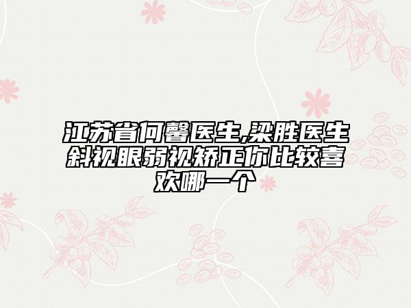 江蘇省何馨醫(yī)生,梁勝醫(yī)生斜視眼弱視矯正你比較喜歡哪一個