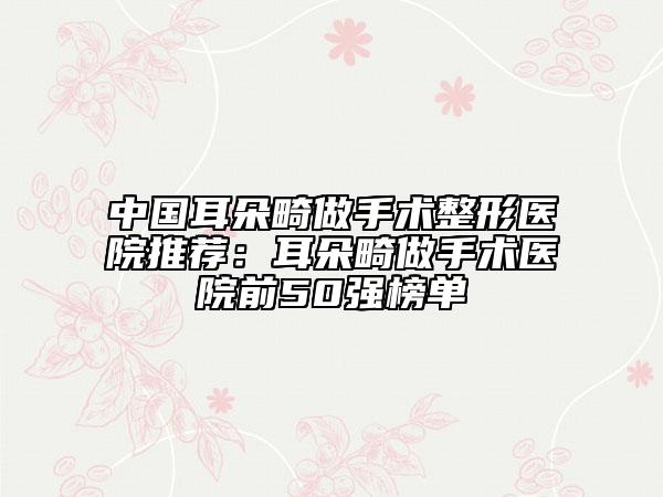 中國(guó)耳朵畸做手術(shù)整形醫(yī)院推薦:耳朵畸做手術(shù)醫(yī)院前50強(qiáng)榜單