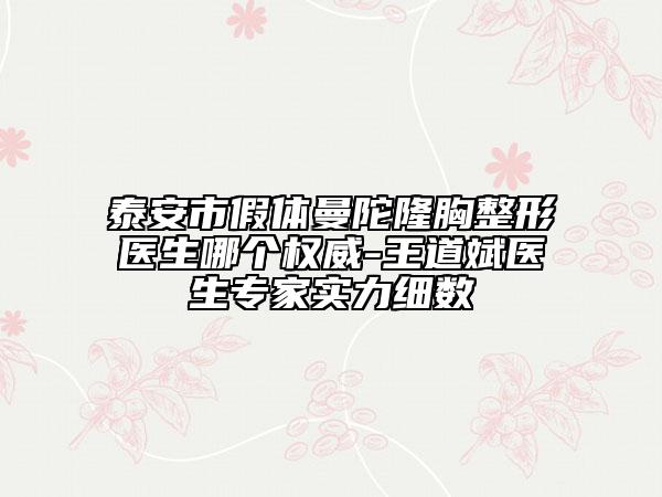 泰安市假體曼陀隆胸整形醫(yī)生哪個權(quán)威-王道斌醫(yī)生專家實力細(xì)數(shù)