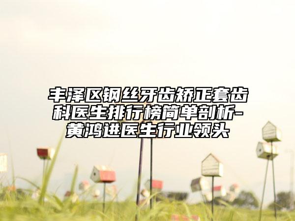 豐澤區(qū)鋼絲牙齒矯正套齒科醫(yī)生排行榜簡(jiǎn)單剖析-黃鴻進(jìn)醫(yī)生行業(yè)領(lǐng)頭