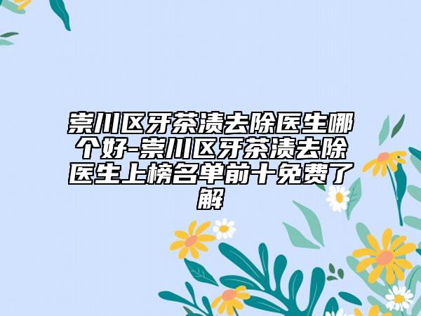 崇川區(qū)牙茶漬去除醫(yī)生哪個(gè)好-崇川區(qū)牙茶漬去除醫(yī)生上榜名單前十免費(fèi)了解
