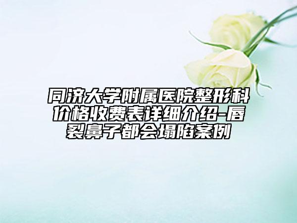 同濟(jì)大學(xué)附屬醫(yī)院整形科價(jià)格收費(fèi)表詳細(xì)介紹-唇裂鼻子都會(huì)塌陷案例