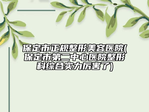 保定市正規(guī)整形美容醫(yī)院(保定市第二中心醫(yī)院整形科綜合實(shí)力厲害了)
