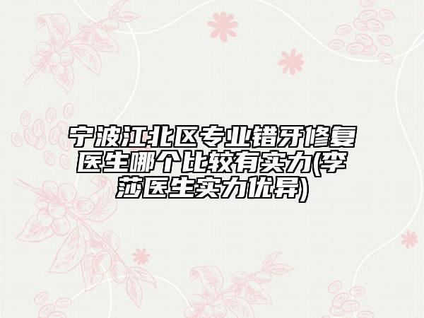 寧波江北區(qū)專業(yè)錯牙修復(fù)醫(yī)生哪個比較有實力(李莎醫(yī)生實力優(yōu)異)