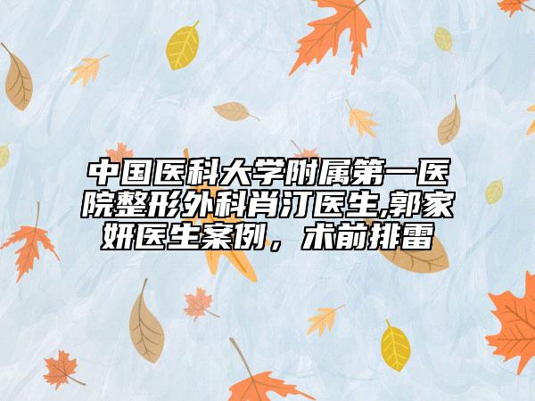 中國(guó)醫(yī)科大學(xué)附屬第一醫(yī)院整形外科肖汀醫(yī)生,郭家妍醫(yī)生案例，術(shù)前排雷