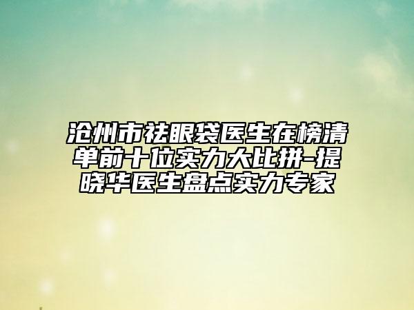 滄州市祛眼袋醫(yī)生在榜清單前十位實力大比拼-提曉華醫(yī)生盤點實力專家