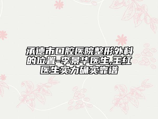 承德市口腔醫(yī)院整形外科的位置-李景華醫(yī)生,王紅醫(yī)生實(shí)力確實(shí)靠譜