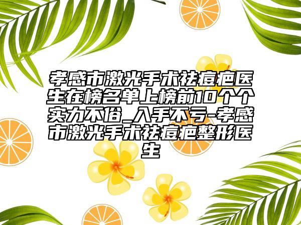 孝感市激光手術(shù)祛痘疤醫(yī)生在榜名單上榜前10個(gè)個(gè)實(shí)力不俗_入手不虧-孝感市激光手術(shù)祛痘疤整形醫(yī)生