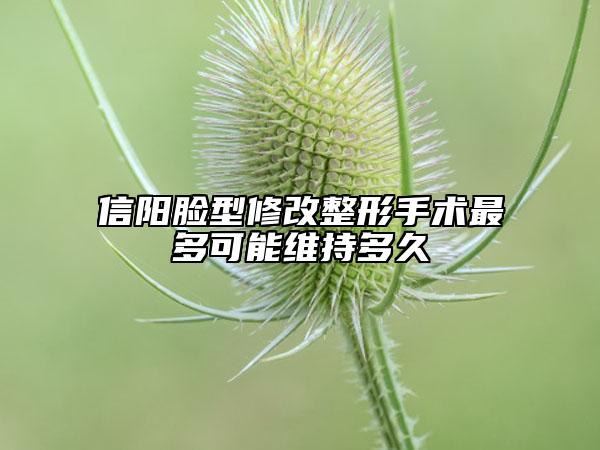 信陽臉型修改整形手術(shù)最多可能維持多久