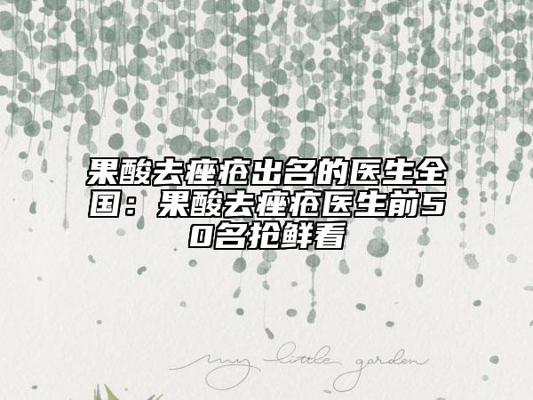 果酸去痤瘡出名的醫(yī)生全國：果酸去痤瘡醫(yī)生前50名搶鮮看