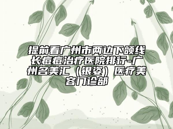 提前看廣州市兩邊下頜線長痘痘治療醫(yī)院排行-廣州名美匯（銀姿）醫(yī)療美容門診部