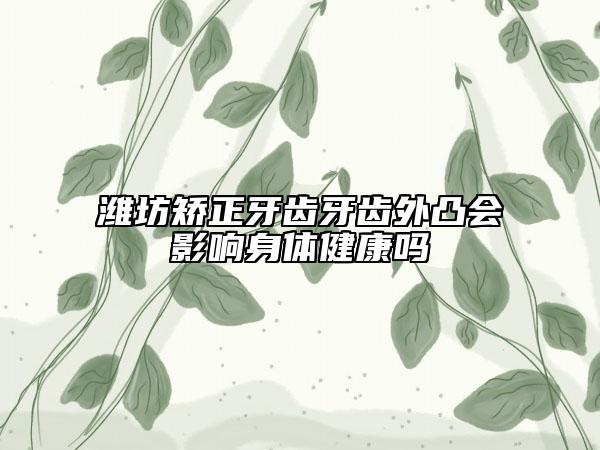 濰坊矯正牙齒牙齒外凸會影響身體健康嗎