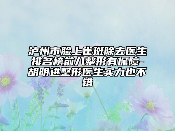 瀘州市臉上雀斑除去醫(yī)生排名榜前八整形有保障-胡明進(jìn)整形醫(yī)生實(shí)力也不錯