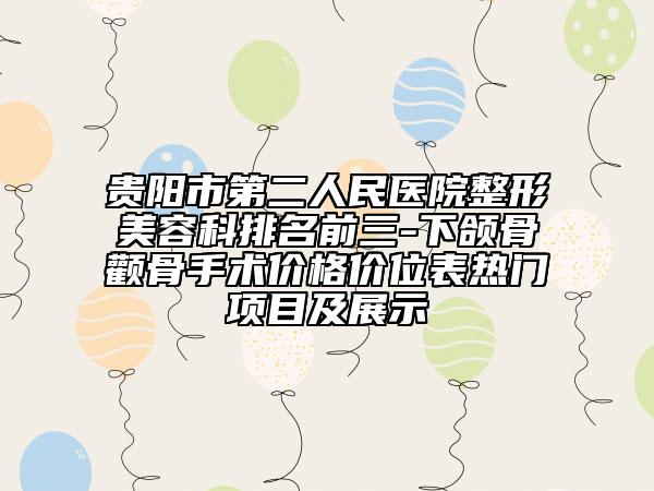 貴陽市第二人民醫(yī)院整形美容科排名前三-下頜骨顴骨手術(shù)價格價位表熱門項目及展示