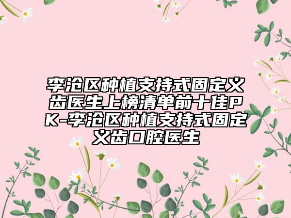 李滄區(qū)種植支持式固定義齒醫(yī)生上榜清單前十佳PK-李滄區(qū)種植支持式固定義齒口腔醫(yī)生